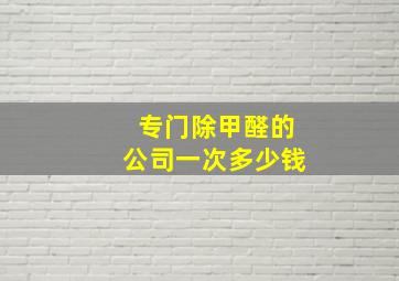 专门除甲醛的公司一次多少钱