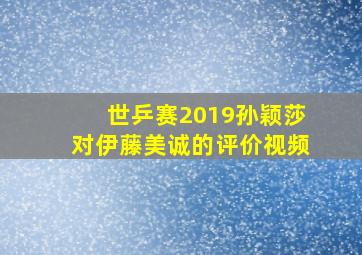 世乒赛2019孙颖莎对伊藤美诚的评价视频