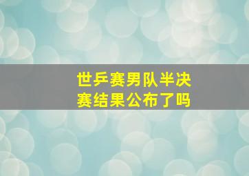 世乒赛男队半决赛结果公布了吗