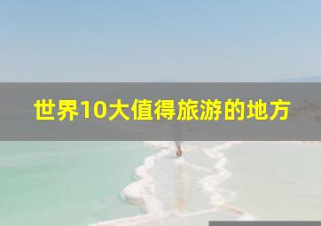 世界10大值得旅游的地方