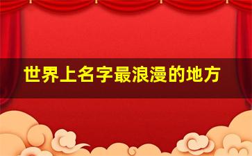 世界上名字最浪漫的地方