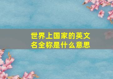 世界上国家的英文名全称是什么意思