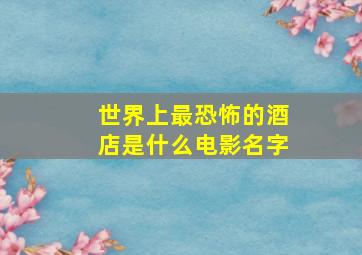 世界上最恐怖的酒店是什么电影名字