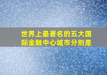 世界上最著名的五大国际金融中心城市分别是