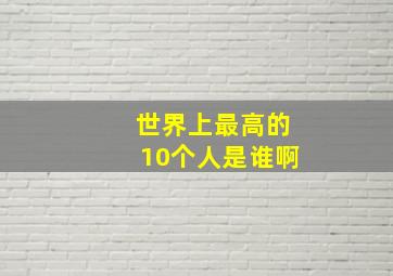 世界上最高的10个人是谁啊