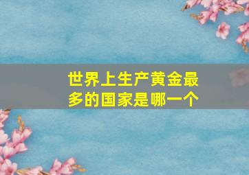 世界上生产黄金最多的国家是哪一个