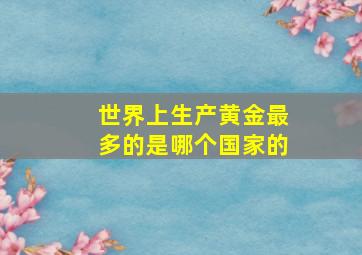 世界上生产黄金最多的是哪个国家的