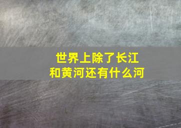 世界上除了长江和黄河还有什么河