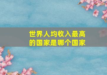 世界人均收入最高的国家是哪个国家