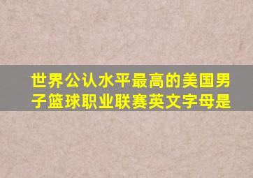 世界公认水平最高的美国男子篮球职业联赛英文字母是