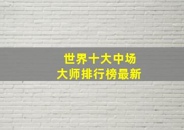 世界十大中场大师排行榜最新