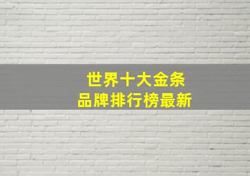 世界十大金条品牌排行榜最新