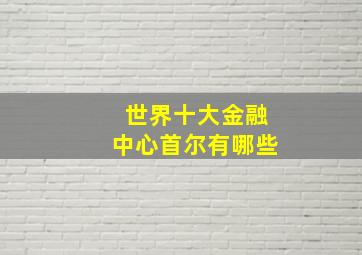 世界十大金融中心首尔有哪些