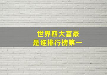 世界四大富豪是谁排行榜第一