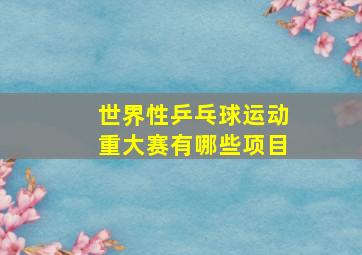 世界性乒乓球运动重大赛有哪些项目