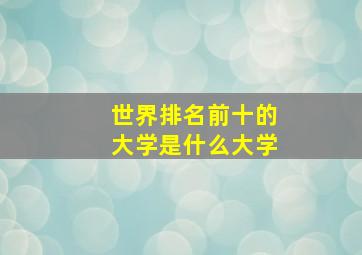 世界排名前十的大学是什么大学