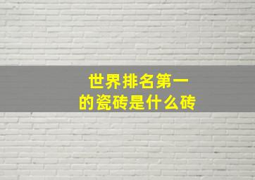 世界排名第一的瓷砖是什么砖