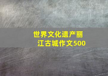 世界文化遗产丽江古城作文500