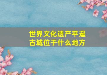 世界文化遗产平遥古城位于什么地方