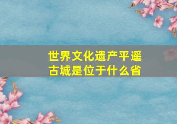 世界文化遗产平遥古城是位于什么省