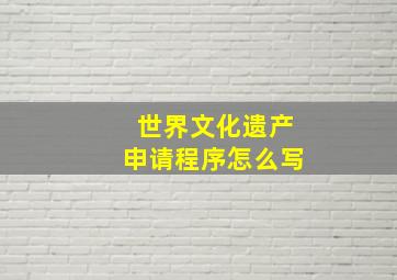 世界文化遗产申请程序怎么写