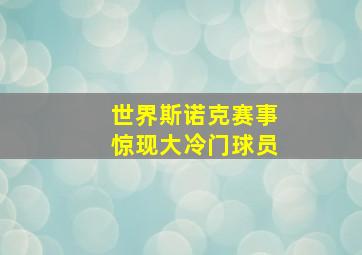 世界斯诺克赛事惊现大冷门球员