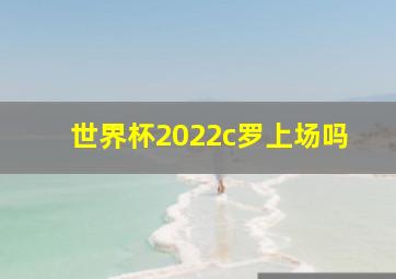 世界杯2022c罗上场吗