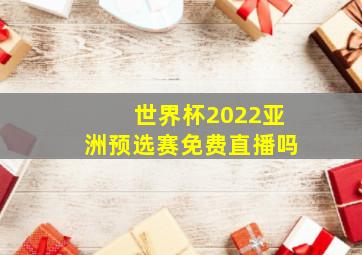 世界杯2022亚洲预选赛免费直播吗