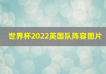 世界杯2022英国队阵容图片