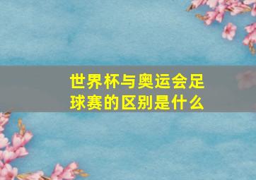 世界杯与奥运会足球赛的区别是什么