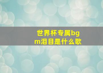 世界杯专属bgm泪目是什么歌