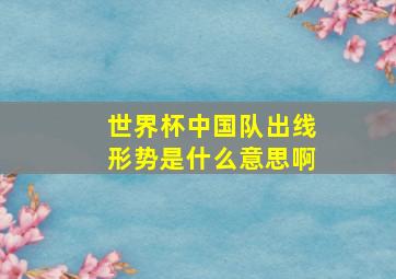 世界杯中国队出线形势是什么意思啊