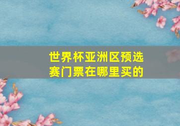 世界杯亚洲区预选赛门票在哪里买的