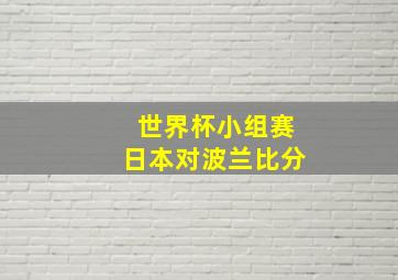 世界杯小组赛日本对波兰比分