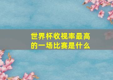 世界杯收视率最高的一场比赛是什么