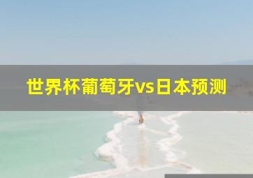 世界杯葡萄牙vs日本预测