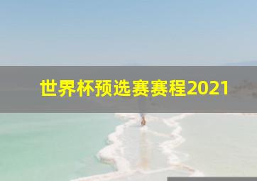 世界杯预选赛赛程2021