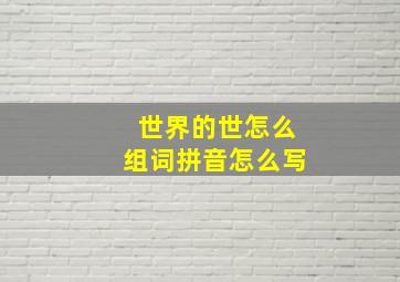 世界的世怎么组词拼音怎么写