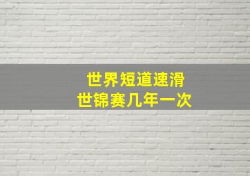 世界短道速滑世锦赛几年一次