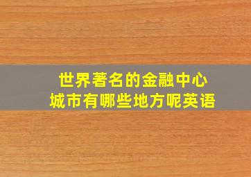 世界著名的金融中心城市有哪些地方呢英语