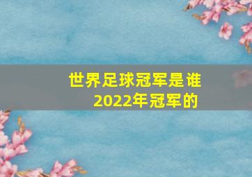 世界足球冠军是谁2022年冠军的