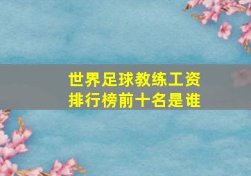 世界足球教练工资排行榜前十名是谁