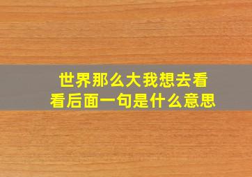 世界那么大我想去看看后面一句是什么意思