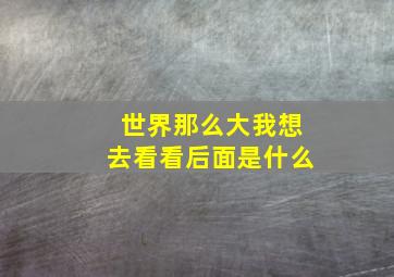 世界那么大我想去看看后面是什么