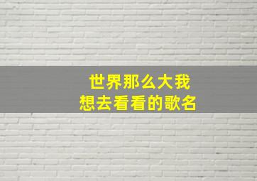 世界那么大我想去看看的歌名