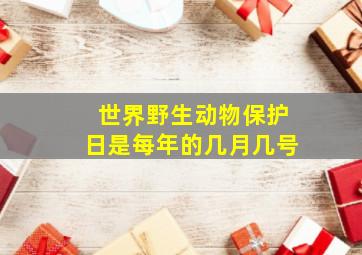 世界野生动物保护日是每年的几月几号