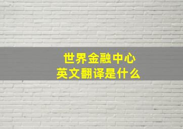 世界金融中心英文翻译是什么