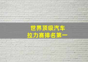 世界顶级汽车拉力赛排名第一