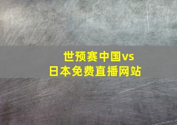 世预赛中国vs日本免费直播网站