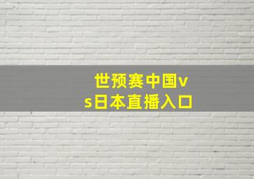 世预赛中国vs日本直播入口